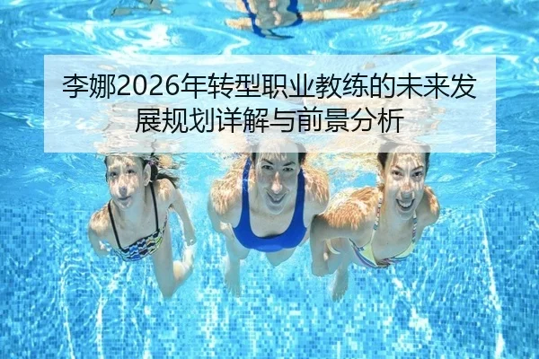李娜2026年转型职业教练的未来发展规划详解与前景分析